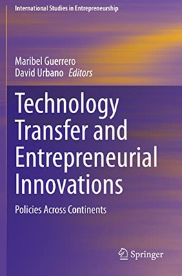 Technology Transfer And Entrepreneurial Innovations: Policies Across Continents (International Studies In Entrepreneurship, 51)