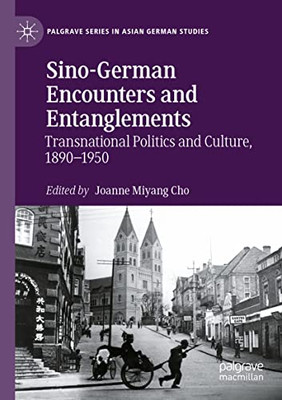 Sino-German Encounters And Entanglements: Transnational Politics And Culture, 18901950 (Palgrave Series In Asian German Studies)