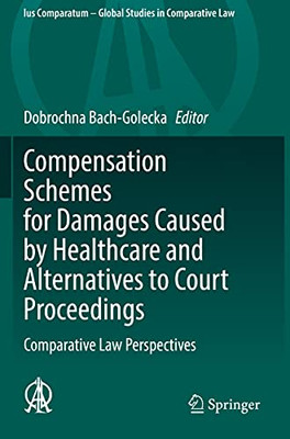 Compensation Schemes For Damages Caused By Healthcare And Alternatives To Court Proceedings: Comparative Law Perspectives (Ius Comparatum - Global Studies In Comparative Law, 53)