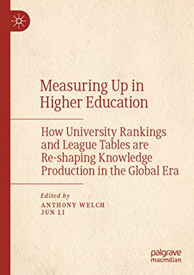 Measuring Up In Higher Education: How University Rankings And League Tables Are Re-Shaping Knowledge Production In The Global Era