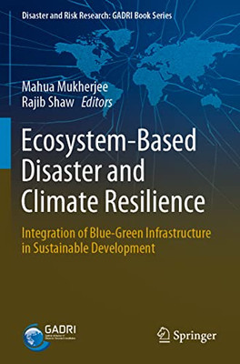 Ecosystem-Based Disaster And Climate Resilience: Integration Of Blue-Green Infrastructure In Sustainable Development (Disaster And Risk Research: Gadri Book Series)