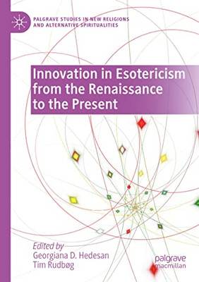 Innovation In Esotericism From The Renaissance To The Present (Palgrave Studies In New Religions And Alternative Spiritualities)