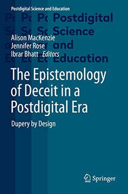 The Epistemology Of Deceit In A Postdigital Era: Dupery By Design (Postdigital Science And Education)