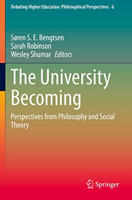 The University Becoming: Perspectives From Philosophy And Social Theory (Debating Higher Education: Philosophical Perspectives, 6)