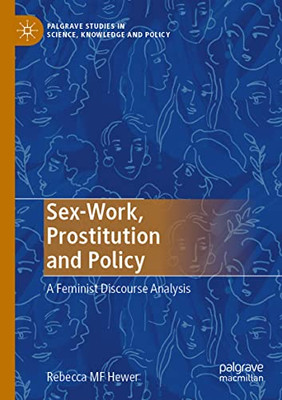 Sex-Work, Prostitution And Policy: A Feminist Discourse Analysis (Palgrave Studies In Science, Knowledge And Policy)