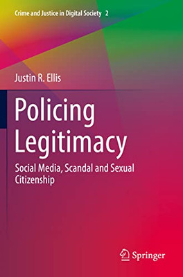 Policing Legitimacy: Social Media, Scandal And Sexual Citizenship (Crime And Justice In Digital Society, 2)