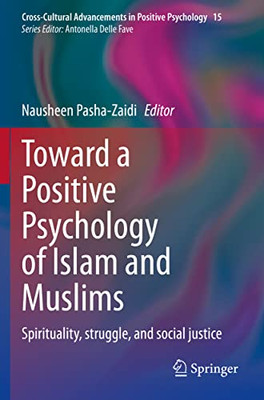 Toward A Positive Psychology Of Islam And Muslims: Spirituality, Struggle, And Social Justice (Cross-Cultural Advancements In Positive Psychology, 15)