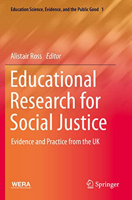 Educational Research For Social Justice: Evidence And Practice From The Uk (Education Science, Evidence, And The Public Good, 1)