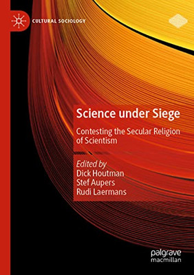 Science Under Siege: Contesting The Secular Religion Of Scientism (Cultural Sociology)