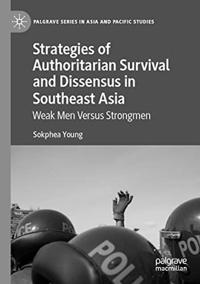 Strategies Of Authoritarian Survival And Dissensus In Southeast Asia: Weak Men Versus Strongmen (Palgrave Series In Asia And Pacific Studies)