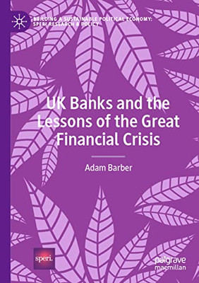 Uk Banks And The Lessons Of The Great Financial Crisis (Building A Sustainable Political Economy: Speri Research & Policy)