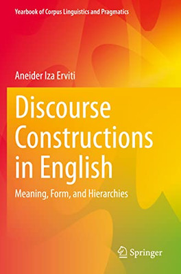 Discourse Constructions In English: Meaning, Form, And Hierarchies (Yearbook Of Corpus Linguistics And Pragmatics)