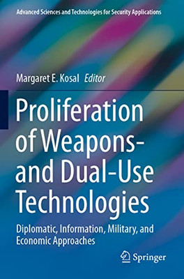 Proliferation Of Weapons- And Dual-Use Technologies: Diplomatic, Information, Military, And Economic Approaches (Advanced Sciences And Technologies For Security Applications)