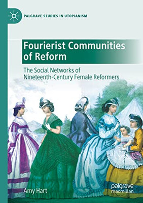 Fourierist Communities Of Reform: The Social Networks Of Nineteenth-Century Female Reformers (Palgrave Studies In Utopianism)