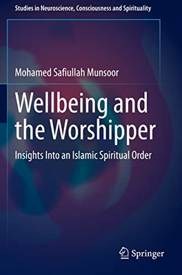 Wellbeing And The Worshipper: Insights Into An Islamic Spiritual Order (Studies In Neuroscience, Consciousness And Spirituality, 7)