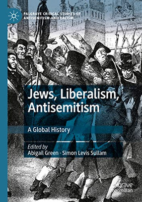 Jews, Liberalism, Antisemitism: A Global History (Palgrave Critical Studies Of Antisemitism And Racism)