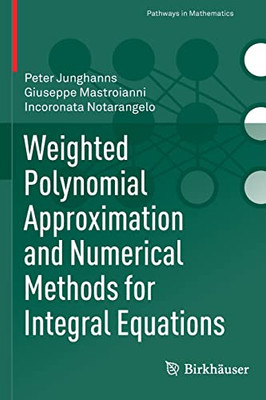 Weighted Polynomial Approximation And Numerical Methods For Integral Equations (Pathways In Mathematics)