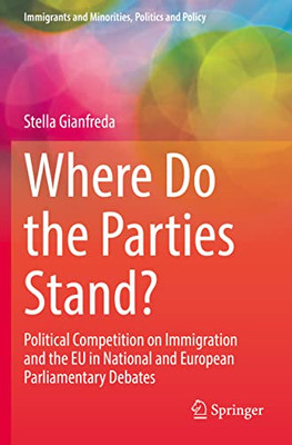 Where Do The Parties Stand?: Political Competition On Immigration And The Eu In National And European Parliamentary Debates (Immigrants And Minorities, Politics And Policy)