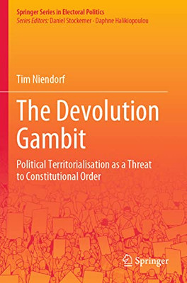 The Devolution Gambit: Political Territorialisation As A Threat To Constitutional Order (Springer Series In Electoral Politics)