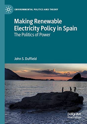 Making Renewable Electricity Policy In Spain: The Politics Of Power (Environmental Politics And Theory)