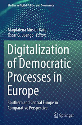 Digitalization Of Democratic Processes In Europe: Southern And Central Europe In Comparative Perspective (Studies In Digital Politics And Governance)