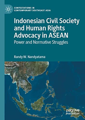 Indonesian Civil Society And Human Rights Advocacy In Asean: Power And Normative Struggles (Contestations In Contemporary Southeast Asia)