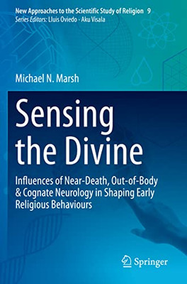 Sensing The Divine: Influences Of Near-Death, Out-Of-Body & Cognate Neurology In Shaping Early Religious Behaviours (New Approaches To The Scientific Study Of Religion, 9)