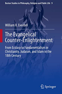 The Evangelical Counter-Enlightenment: From Ecstasy To Fundamentalism In Christianity, Judaism, And Islam In The 18Th Century (Boston Studies In Philosophy, Religion And Public Life, 9)