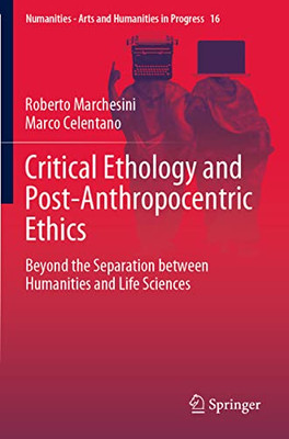 Critical Ethology And Post-Anthropocentric Ethics: Beyond The Separation Between Humanities And Life Sciences (Numanities - Arts And Humanities In Progress, 16)