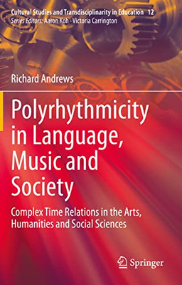 Polyrhythmicity In Language, Music And Society: Complex Time Relations In The Arts, Humanities And Social Sciences (Cultural Studies And Transdisciplinarity In Education, 12)