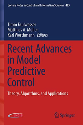 Recent Advances In Model Predictive Control: Theory, Algorithms, And Applications (Lecture Notes In Control And Information Sciences, 485)