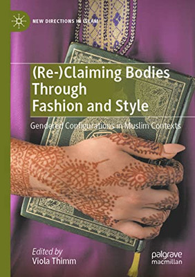 (Re-)Claiming Bodies Through Fashion And Style: Gendered Configurations In Muslim Contexts (New Directions In Islam)