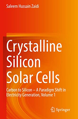 Crystalline Silicon Solar Cells: Carbon To Silicon ? A Paradigm Shift In Electricity Generation, Volume 1