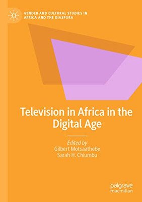 Television In Africa In The Digital Age (Gender And Cultural Studies In Africa And The Diaspora)