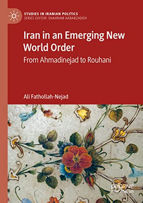 Iran In An Emerging New World Order: From Ahmadinejad To Rouhani (Studies In Iranian Politics)