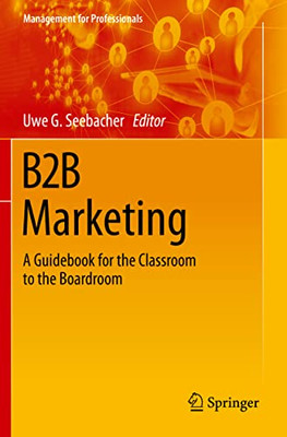 B2B Marketing: A Guidebook For The Classroom To The Boardroom (Management For Professionals)