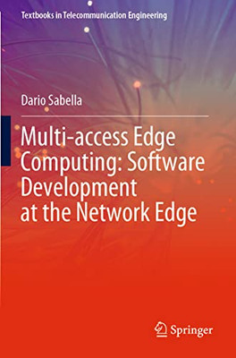 Multi-Access Edge Computing: Software Development At The Network Edge (Textbooks In Telecommunication Engineering)