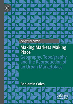 Making Markets Making Place: Geography, Topo/Graphy And The Reproduction Of An Urban Marketplace