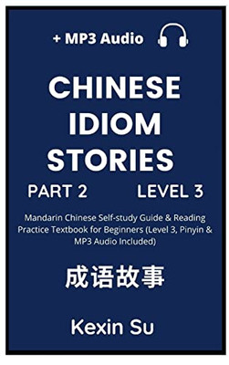 Chinese Idiom Stories (Part 2): Mandarin Chinese Self-Study Guide & Reading Practice Textbook For Beginners (Level 3, Pinyin & Mp3 Audio Included) (Chinese Idiom Stories (Level 3))