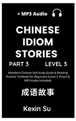 Chinese Idiom Stories (Part 3): Mandarin Chinese Self-Study Guide & Reading Practice Textbook For Beginners (Level 3, Pinyin & Mp3 Audio Included) (Chinese Idiom Stories (Level 3))