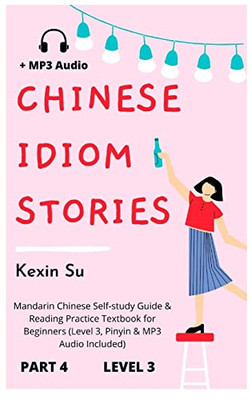 Chinese Idiom Stories (Part 4): Mandarin Chinese Self-Study Guide & Reading Practice Textbook For Beginners (Level 3, Pinyin & Mp3 Audio Included) (Chinese Idiom Stories (Level 3))