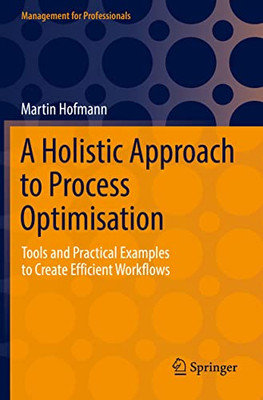 A Holistic Approach To Process Optimisation: Tools And Practical Examples To Create Efficient Workflows (Management For Professionals)