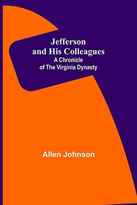 Jefferson And His Colleagues: A Chronicle Of The Virginia Dynasty