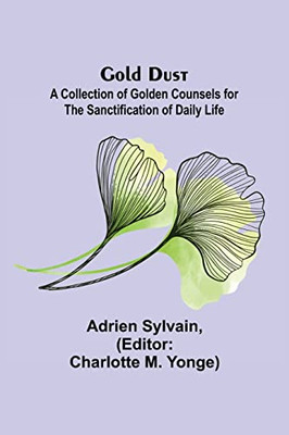 Gold Dust: A Collection Of Golden Counsels For The Sanctification Of Daily Life