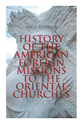 History Of The American Foreign Missions To The Oriental Churches: Complete Edition (Vol. 1&2)