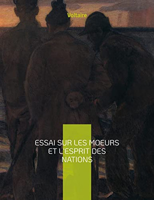 Essai Sur Les Moeurs Et L'Esprit Des Nations: Une Oeuvre Monumentale De Voltaire (French Edition)