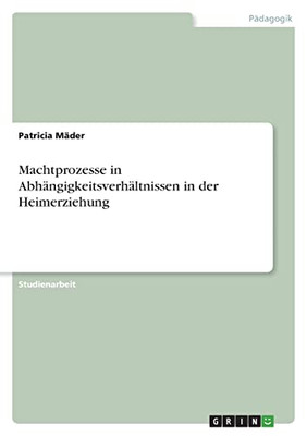 Machtprozesse In Abhängigkeitsverhältnissen In Der Heimerziehung (German Edition)