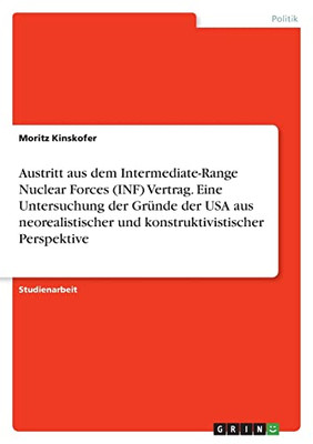 Austritt Aus Dem Intermediate-Range Nuclear Forces (Inf) Vertrag. Eine Untersuchung Der Gründe Der Usa Aus Neorealistischer Und Konstruktivistischer Perspektive (German Edition)