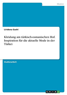 Kleidung Am Türkisch-Osmanischen Hof. Inspiration Für Die Aktuelle Mode In Der Türkei (German Edition)