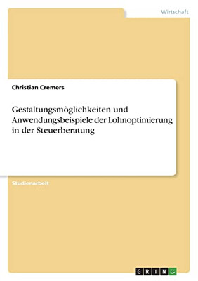 Gestaltungsmöglichkeiten Und Anwendungsbeispiele Der Lohnoptimierung In Der Steuerberatung (German Edition)